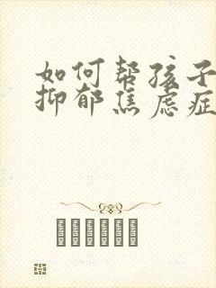 如何帮孩子走出抑郁焦虑症的方法