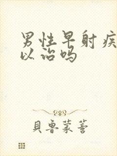 男性早射疾病可以治吗