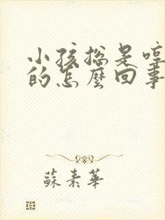 小孩总是哼哼哼的怎么回事