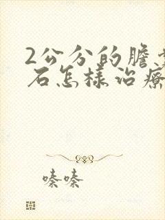 2公分的胆囊结石怎样治疗