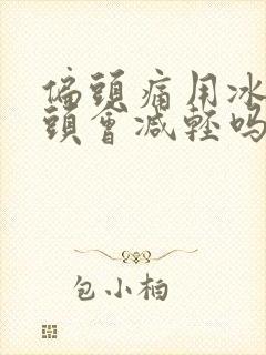 偏头痛用冰袋冰头会减轻吗