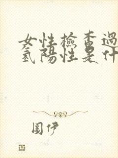 女性检查过氧化氢阳性是什么意思