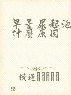 早晨尿起泡沫是什么原因