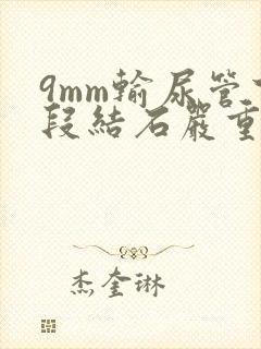 9mm输尿管下段结石严重吗