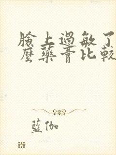 脸上过敏了用什么药膏比较好