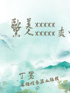 欧美xxxxx黑人xxxxx爽快