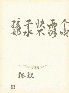 孩子快两个月了奶水不够吃怎么办