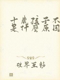 十岁孩子不吃饭是什么原因,怎么调理