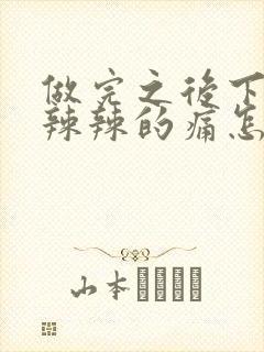 做完之后下面火辣辣的痛怎么办