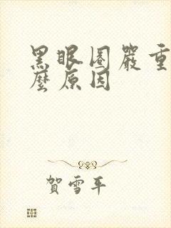 黑眼圈严重是什么原因