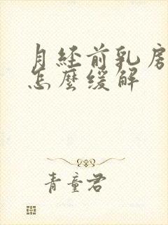 月经前乳房胀痛怎么缓解