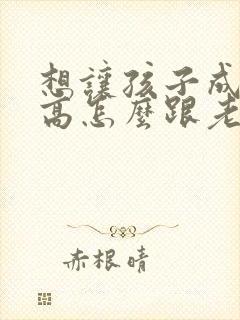 想让孩子成绩提高怎么跟老师沟通