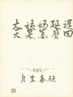 大姨妈延迟20天是怎么回事