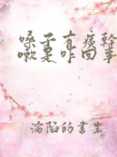 嗓子有痰干痒咳嗽是咋回事啊