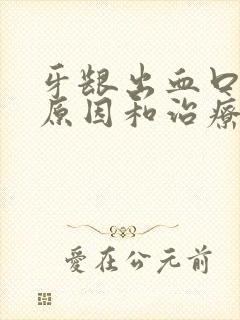 牙龈出血口臭的原因和治疗方法