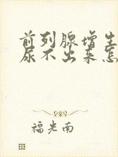 前列腺增生肥大尿不出来怎么治疗?