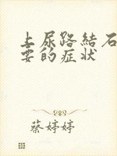 上尿路结石最主要的症状