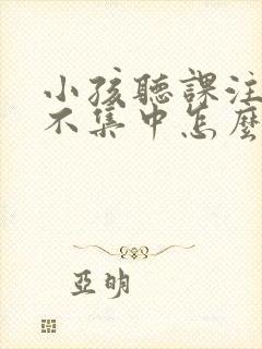 小孩听课注意力不集中怎么办呢