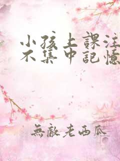 小孩上课注意力不集中记忆力差如何改善