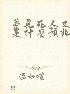 梦见死人又活了是什么预兆周公解梦