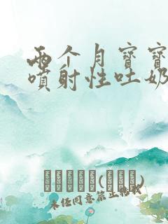 两个月宝宝偶尔喷射性吐奶