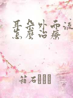 耳朵外面流脓水怎么治疗