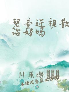 儿童近视散光能治好吗