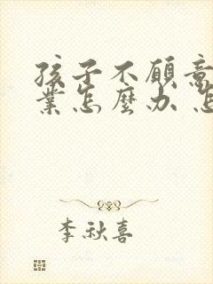 孩子不愿意写作业怎么办 怎么引导意