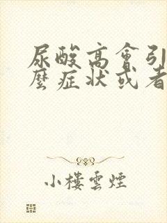 尿酸高会引起什么症状或者什么病