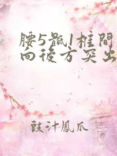 腰5骶1椎间盘向后方突出