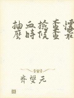 抽血检查怀孕什么时候查最好