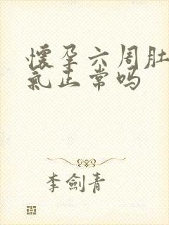 怀孕六周肚子胀气正常吗