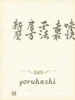 新房子去味用什么方法最快