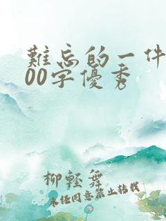 难忘的一件事200字优秀