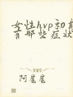 女性hvp初期有哪些症状