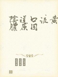 阴道口流黄色的脓原因