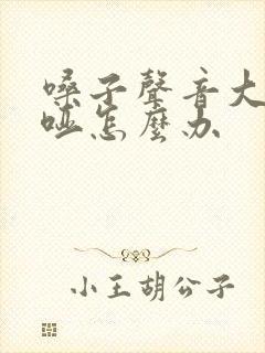 嗓子声音大就嘶哑怎么办