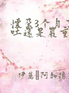 怀孕3个月了孕吐还是严重怎么办