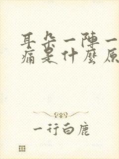 耳朵一阵一阵疼痛是什么原因