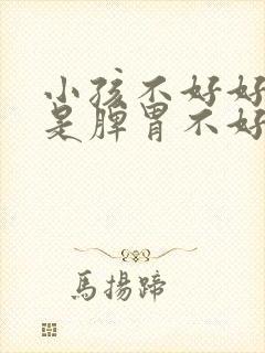 小孩不好好吃饭是脾胃不好吗