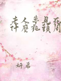 老人梦见死人是什么兆头周公解梦