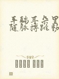 平躺耳朵里会有随脉搏跳动的声音