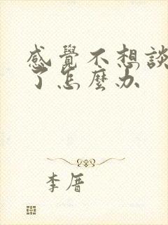 感觉不想谈恋爱了怎么办