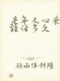 老年人心衰病人能活多久