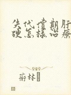 失代偿期肝脏变硬怎样治疗