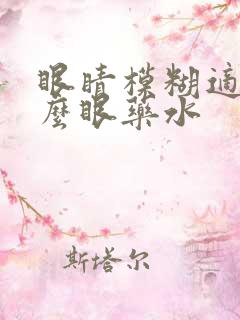 眼睛模糊适合什么眼药水