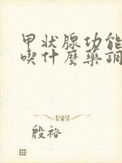 甲状腺功能减退吃什么药调理