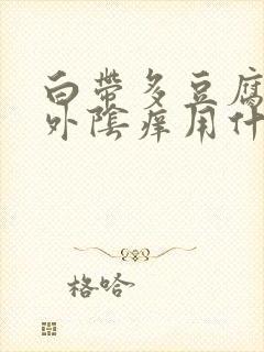 白带多豆腐渣状外阴痒用什么药