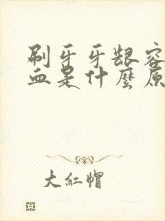 刷牙牙龈容易出血是什么原因