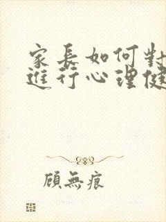 家长如何对孩子进行心理健康教育